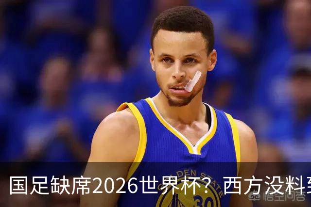 国足缺席2026世界杯？西方没料到，中国包揽三大赛道！